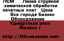ЛСМ - 1 Линия струйной химической обработки печатных плат › Цена ­ 111 - Все города Бизнес » Оборудование   . Удмуртская респ.,Ижевск г.